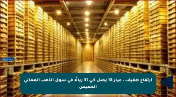 ارتفاع طفيف.. عيار 18 يصل إلى 31 ريالًا في سوق الذهب العماني الخميس